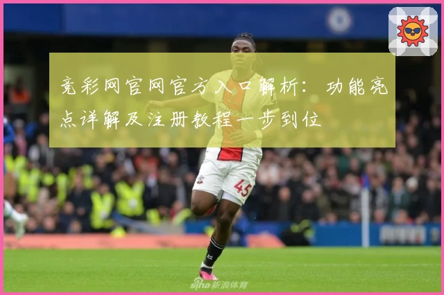 竞彩网官网官方入口解析：功能亮点详解及注册教程一步到位