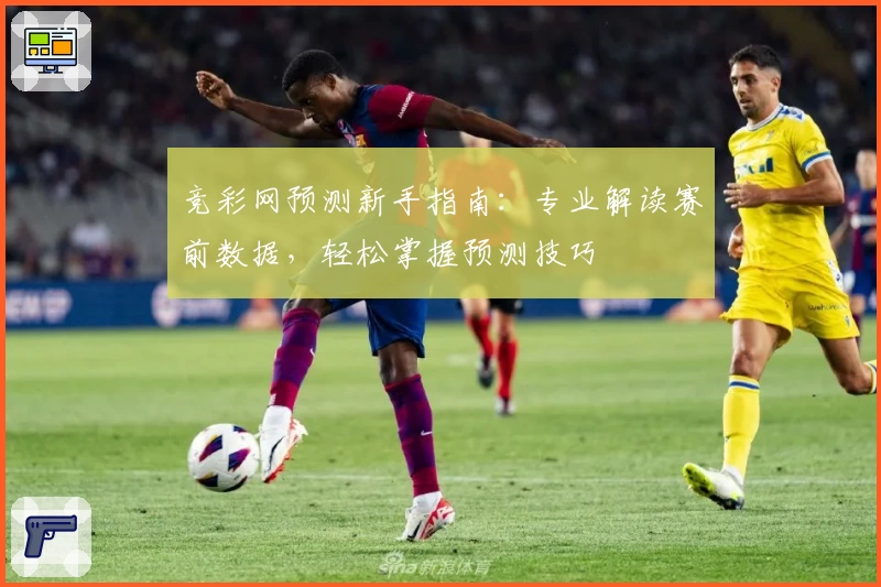 竞彩网预测新手指南：专业解读赛前数据，轻松掌握预测技巧