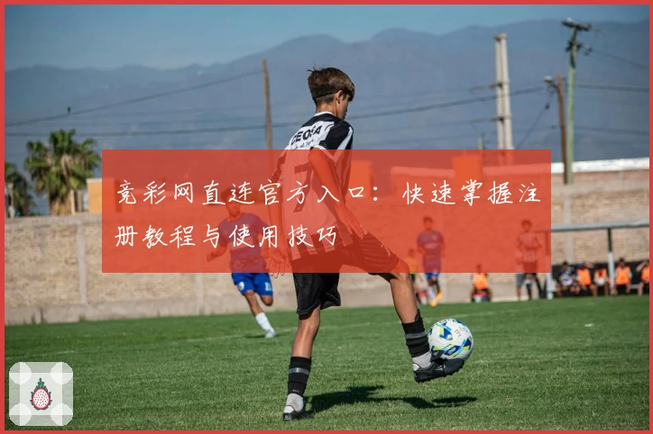 竞彩网直连官方入口：快速掌握注册教程与使用技巧