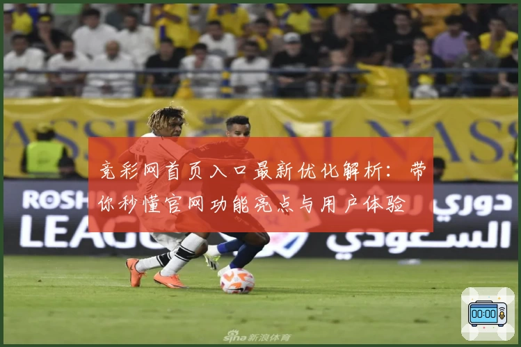 竞彩网首页入口最新优化解析：带你秒懂官网功能亮点与用户体验