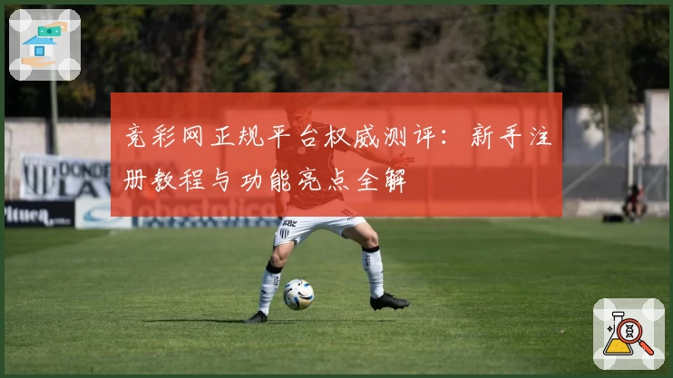 竞彩网正规平台权威测评:新手注册教程与功能亮点全解