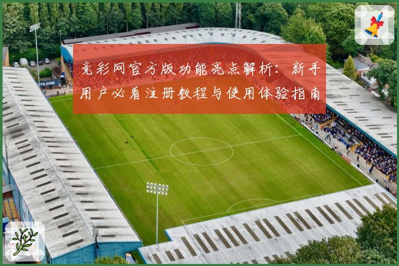 竞彩网官方版功能亮点解析：新手用户必看注册教程与使用体验指南