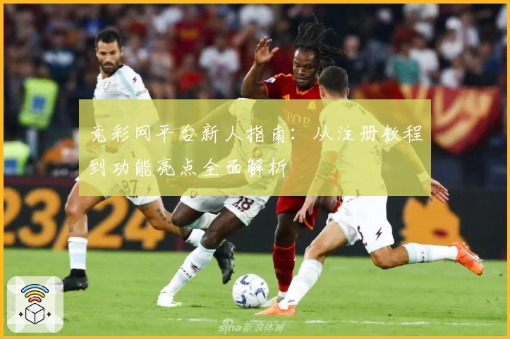 竞彩网平台新人指南：从注册教程到功能亮点全面解析