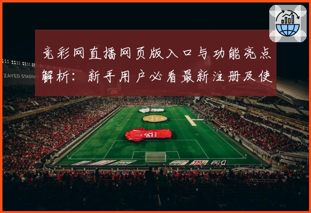 竞彩网直播网页版入口与功能亮点解析：新手用户必看最新注册及使用教程