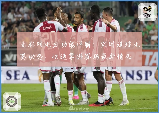 竞彩网比分功能详解：实时追踪比赛动态，快速掌握赛场最新情况