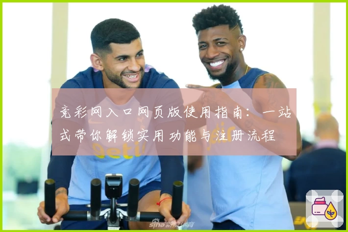 竞彩网入口网页版使用指南：一站式带你解锁实用功能与注册流程