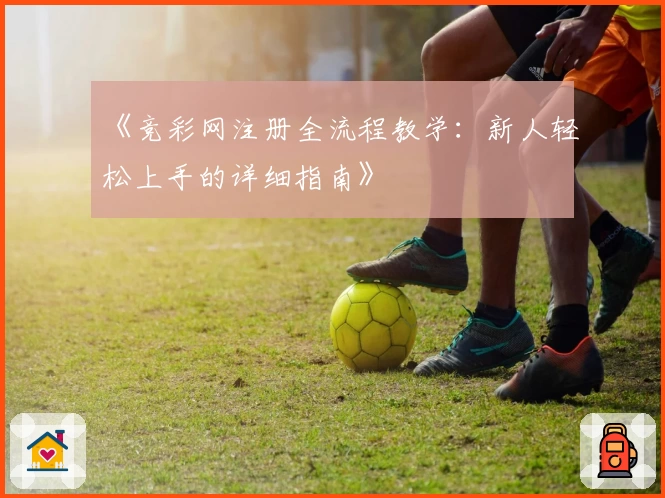 《竞彩网注册全流程教学：新人轻松上手的详细指南》
