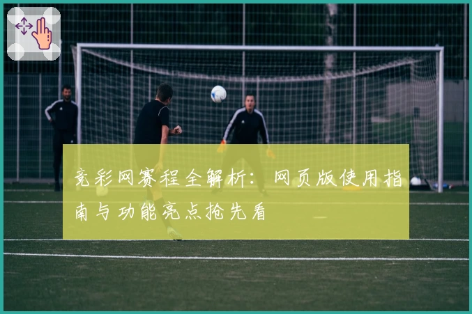 竞彩网赛程全解析：网页版使用指南与功能亮点抢先看
