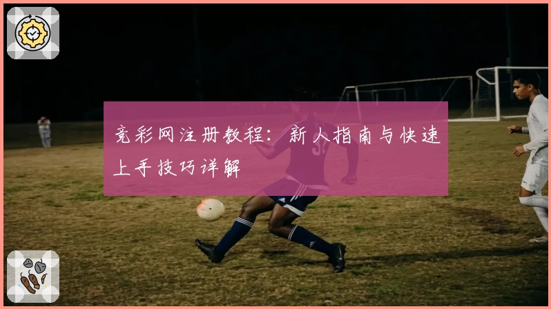 竞彩网注册教程：新人指南与快速上手技巧详解