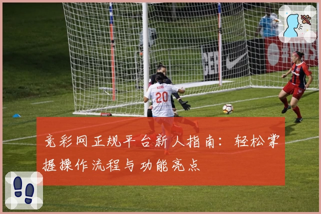 竞彩网正规平台新人指南：轻松掌握操作流程与功能亮点