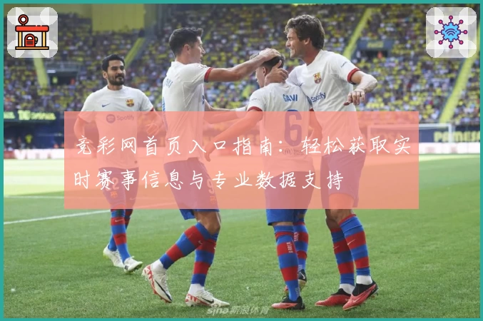 竞彩网首页入口指南：轻松获取实时赛事信息与专业数据支持