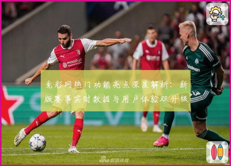 竞彩网热门功能亮点深度解析：新版赛事实时数据与用户体验双升级