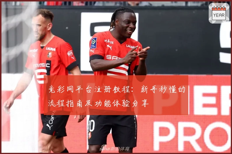 竞彩网平台注册教程：新手秒懂的流程指南及功能体验分享