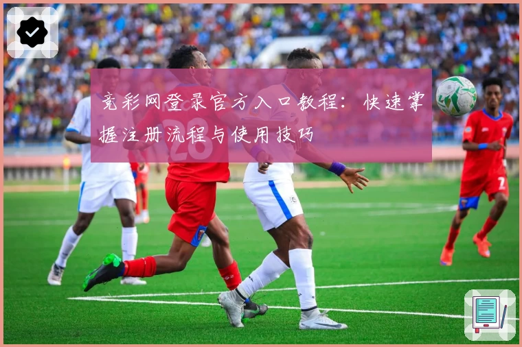 竞彩网登录官方入口教程：快速掌握注册流程与使用技巧