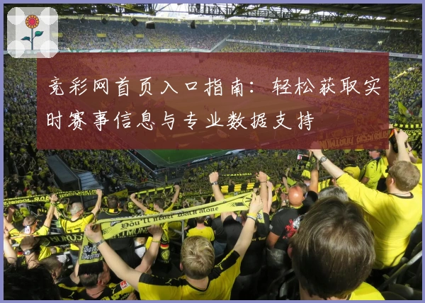 竞彩网首页入口指南：轻松获取实时赛事信息与专业数据支持
