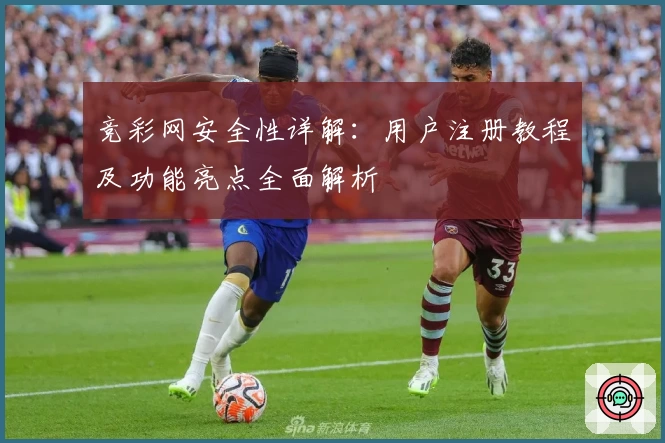 竞彩网安全性详解:用户注册教程及功能亮点全面解析