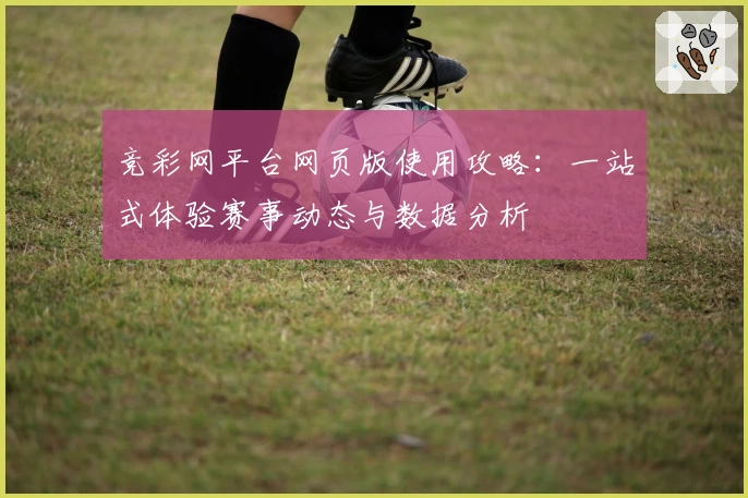 竞彩网平台网页版使用攻略：一站式体验赛事动态与数据分析