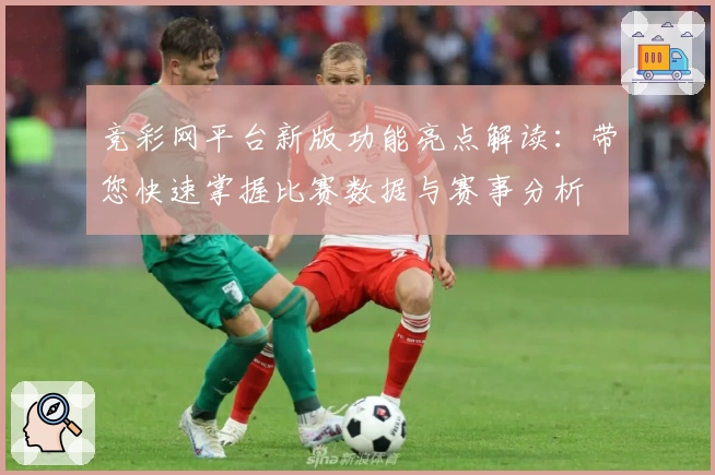 竞彩网平台新版功能亮点解读：带您快速掌握比赛数据与赛事分析