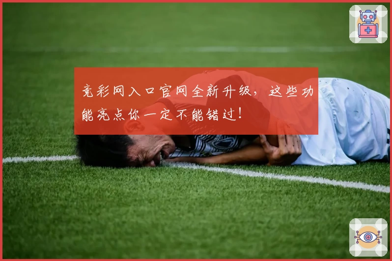 竞彩网入口官网全新升级，这些功能亮点你一定不能错过！