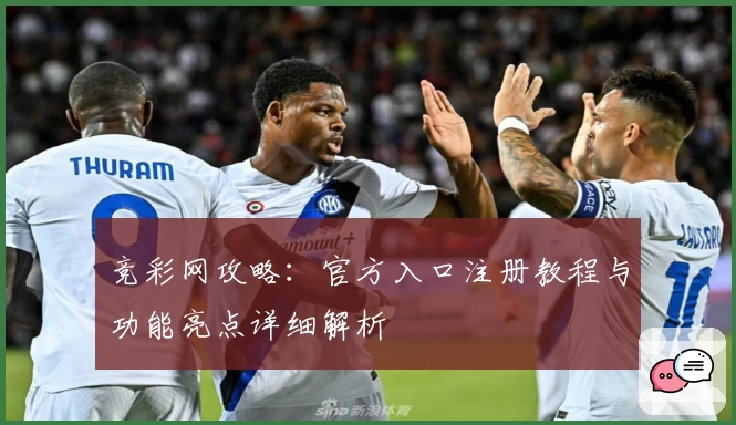 竞彩网攻略：官方入口注册教程与功能亮点详细解析