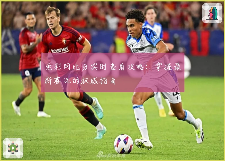 竞彩网比分实时查看攻略:掌握最新赛况的权威指南