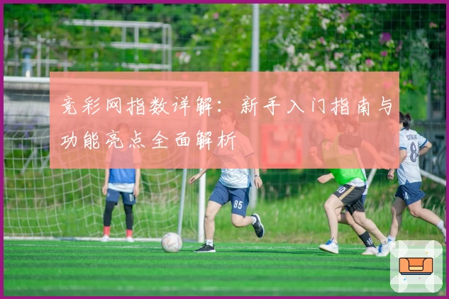 竞彩网指数详解:新手入门指南与功能亮点全面解析