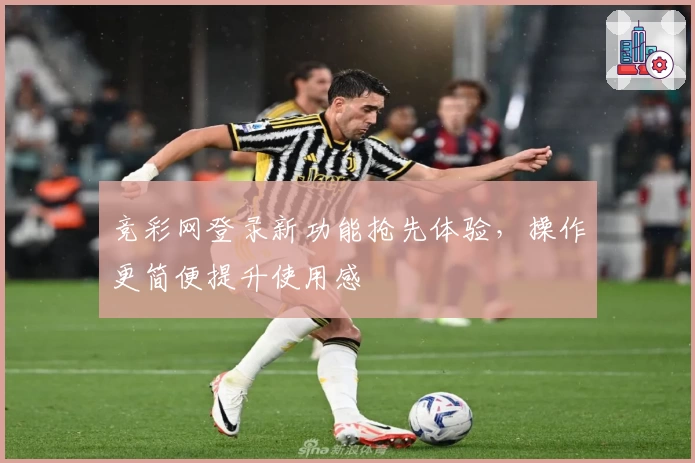 竞彩网登录新功能抢先体验，操作更简便提升使用感