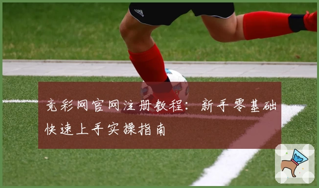 竞彩网官网注册教程：新手零基础快速上手实操指南