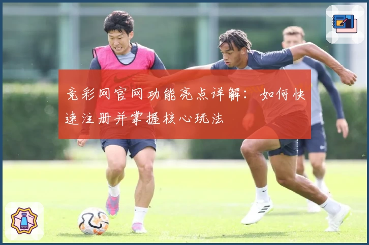 竞彩网官网功能亮点详解：如何快速注册并掌握核心玩法