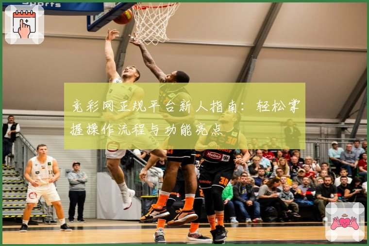竞彩网正规平台新人指南:轻松掌握操作流程与功能亮点