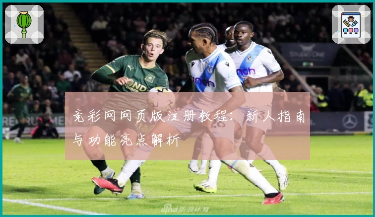 竞彩网网页版注册教程：新人指南与功能亮点解析