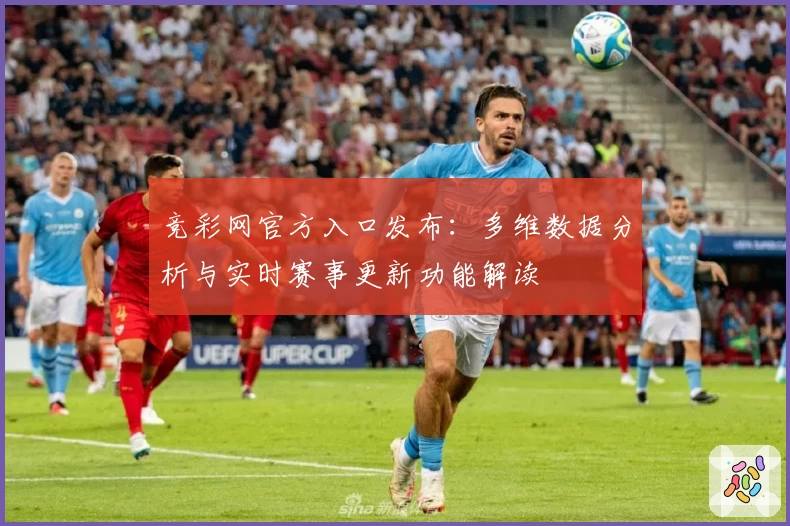 竞彩网官方入口发布：多维数据分析与实时赛事更新功能解读