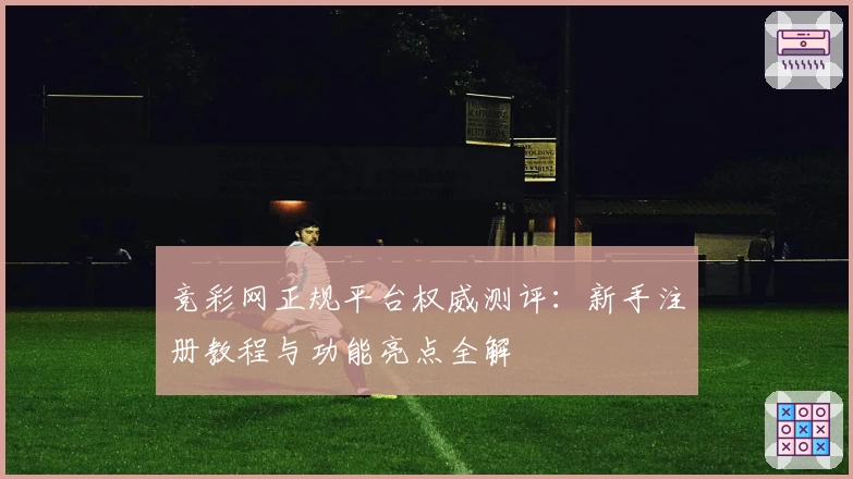 竞彩网正规平台权威测评：新手注册教程与功能亮点全解