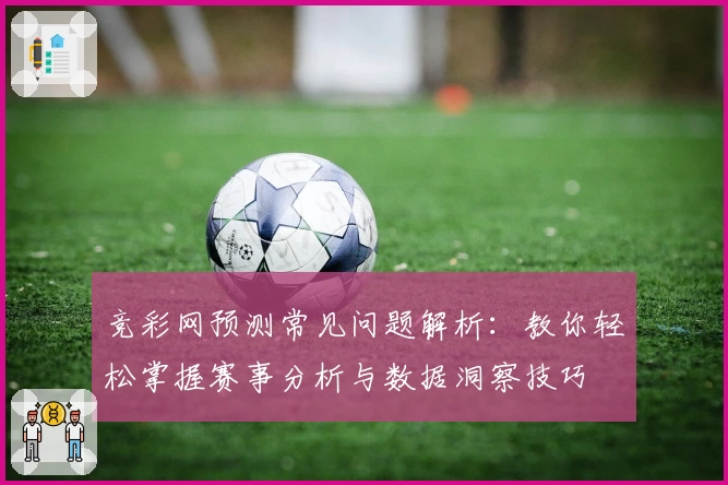 竞彩网预测常见问题解析：教你轻松掌握赛事分析与数据洞察技巧