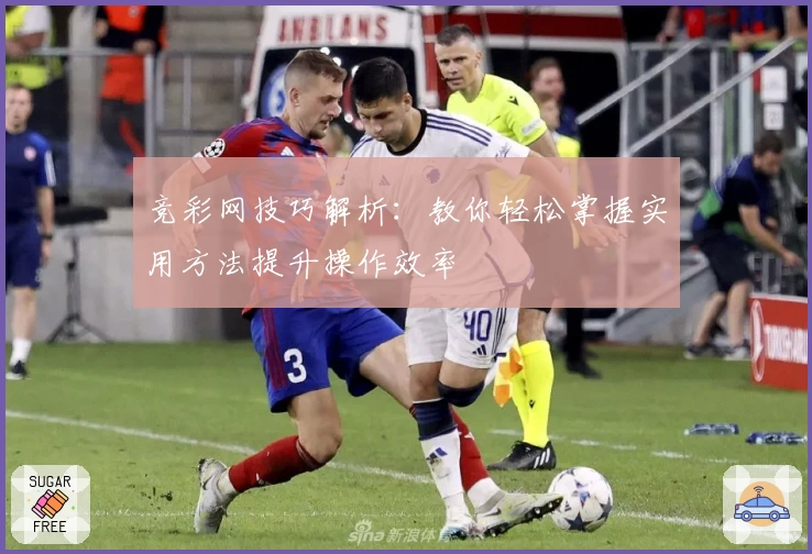 竞彩网技巧解析：教你轻松掌握实用方法提升操作效率