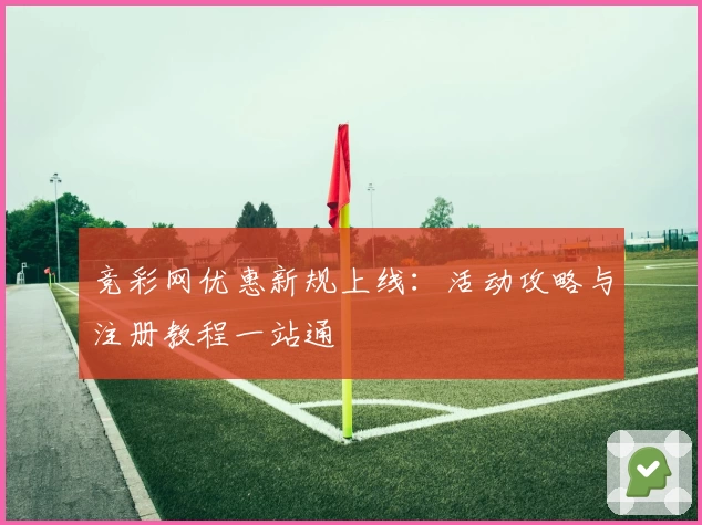 竞彩网优惠新规上线：活动攻略与注册教程一站通