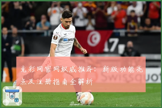 竞彩网官网权威推荐：新版功能亮点及注册指南全解析