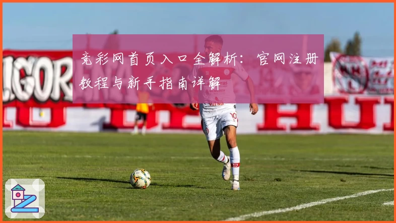 竞彩网首页入口全解析：官网注册教程与新手指南详解
