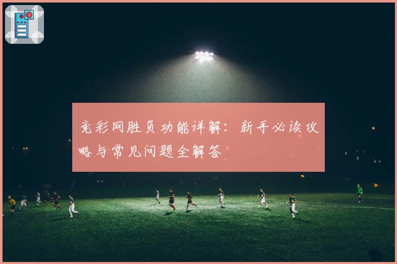 竞彩网胜负功能详解：新手必读攻略与常见问题全解答