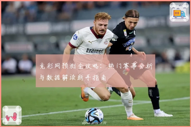 竞彩网预测全攻略：热门赛事分析与数据解读新手指南