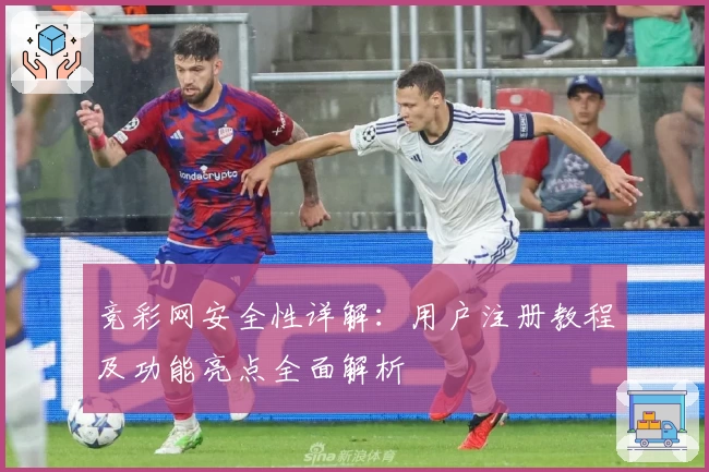 竞彩网安全性详解:用户注册教程及功能亮点全面解析