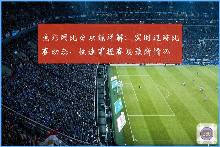 竞彩网比分功能详解:实时追踪比赛动态,快速掌握赛场最新情况
